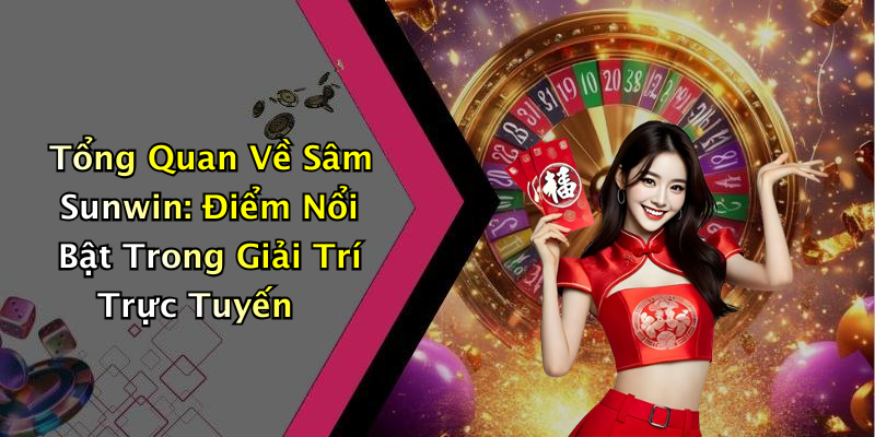 Tổng Quan Về Sâm Sunwin: Điểm Nổi Bật Trong Giải Trí Trực Tuyến