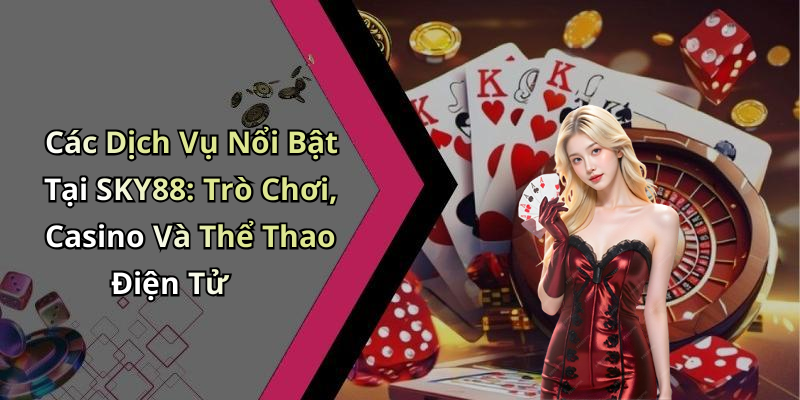 Các Dịch Vụ Nổi Bật Tại SKY88: Trò Chơi, Casino Và Thể Thao Điện Tử
