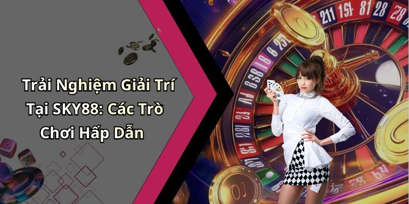 Trải Nghiệm Giải Trí Tại SKY88: Các Trò Chơi Hấp Dẫn