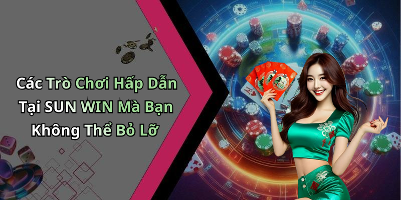 Các Trò Chơi Hấp Dẫn Tại SUN WIN Mà Bạn Không Thể Bỏ Lỡ