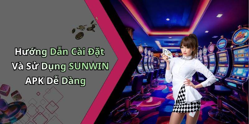 Hướng Dẫn Cài Đặt Và Sử Dụng SUNWIN APK Dễ Dàng