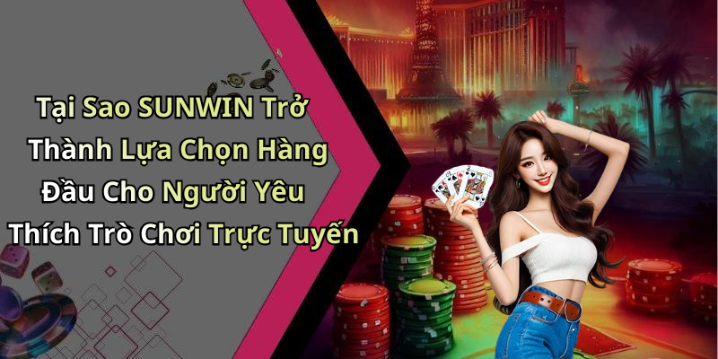Tại Sao SUNWIN Trở Thành Lựa Chọn Hàng Đầu Cho Người Yêu Thích Trò Chơi Trực Tuyến