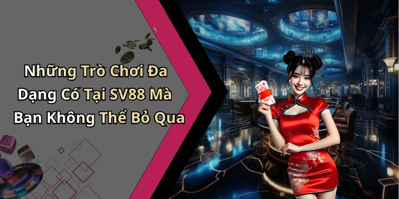 Những Trò Chơi Đa Dạng Có Tại SV88 Mà Bạn Không Thể Bỏ Qua