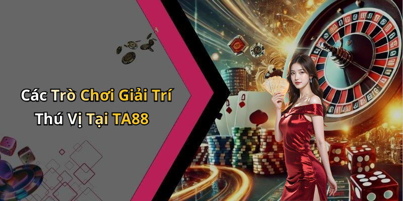 Các Trò Chơi Giải Trí Thú Vị Tại TA88