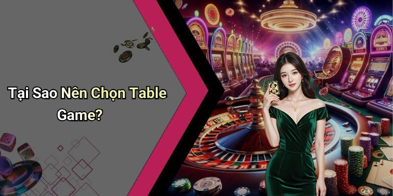 Tại Sao Nên Chọn Table Game?