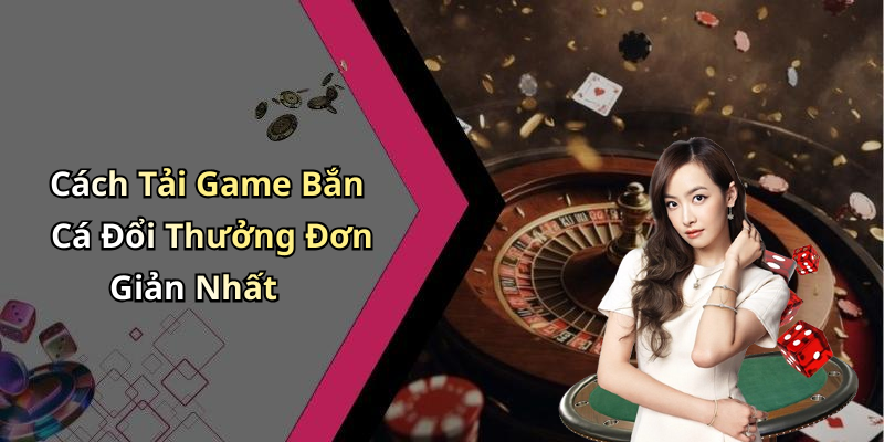 Cách Tải Game Bắn Cá Đổi Thưởng Đơn Giản Nhất