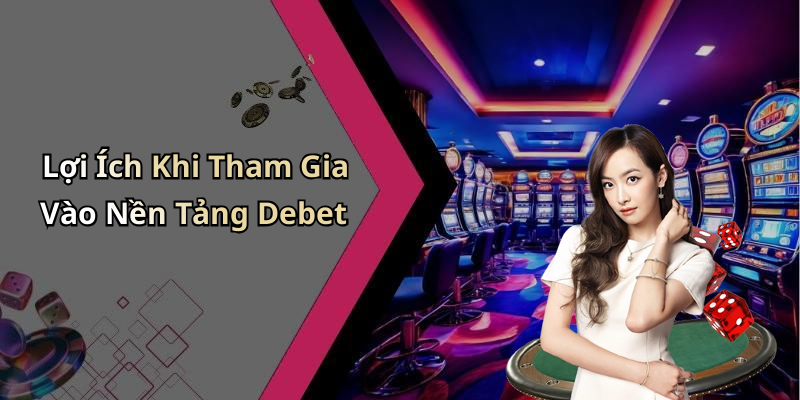 Lợi Ích Khi Tham Gia Vào Nền Tảng Debet