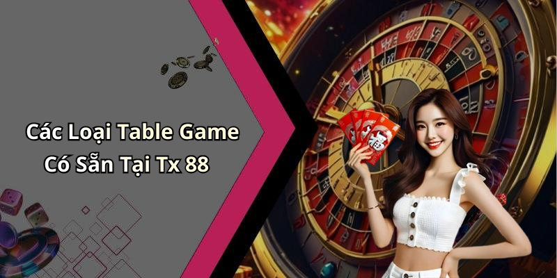 Các Loại Table Game Có Sẵn Tại Tx 88