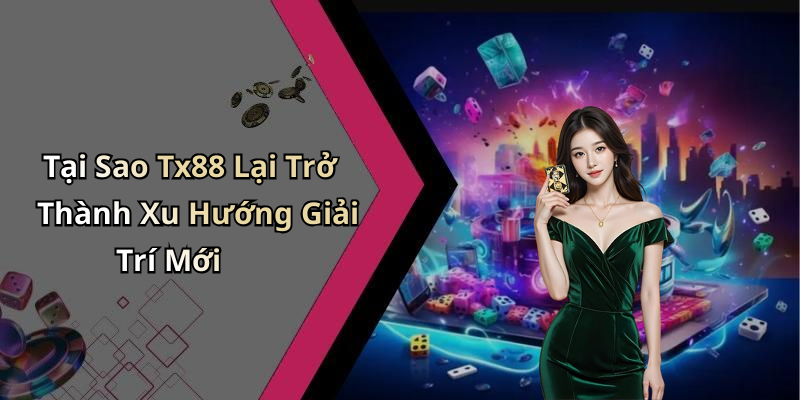 Tại Sao Tx88 Lại Trở Thành Xu Hướng Giải Trí Mới