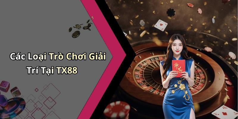Các Loại Trò Chơi Giải Trí Tại TX88