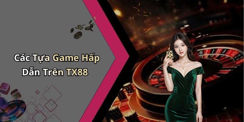 Các Tựa Game Hấp Dẫn Trên TX88