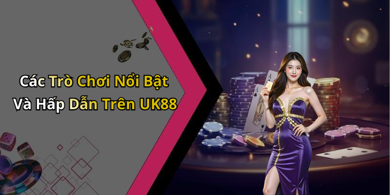 Các Trò Chơi Nổi Bật Và Hấp Dẫn Trên UK88
