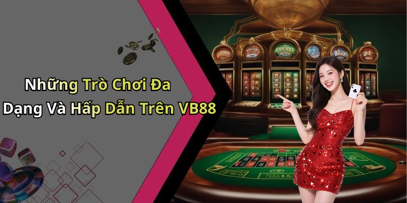 Những Trò Chơi Đa Dạng Và Hấp Dẫn Trên VB88