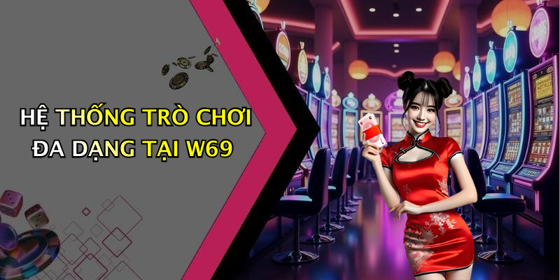 HỆ THỐNG TRÒ CHƠI ĐA DẠNG TẠI W69
