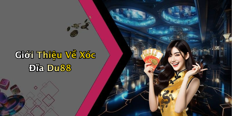 Giới Thiệu Về Xóc Đĩa Du88