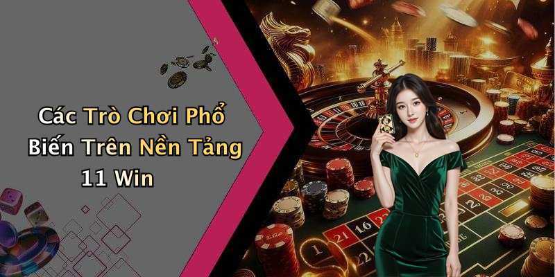 Các Trò Chơi Phổ Biến Trên Nền Tảng 11 Win