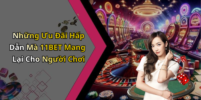Những Ưu Đãi Hấp Dẫn Mà 11BET Mang Lại Cho Người Chơi