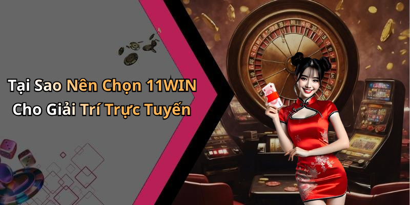 Tại Sao Nên Chọn 11WIN Cho Giải Trí Trực Tuyến