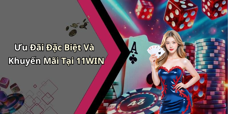 Ưu Đãi Và Khuyến Mãi Đặc Biệt Tại 11WIN