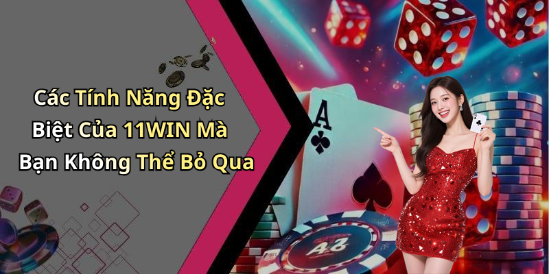 Các Tính Năng Đặc Biệt Của 11WIN Mà Bạn Không Thể Bỏ Qua