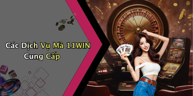 Các Dịch Vụ Mà 11WIN Cung Cấp
