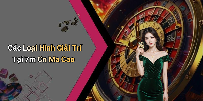 Các Loại Hình Giải Trí Tại 7m Cn Ma Cao