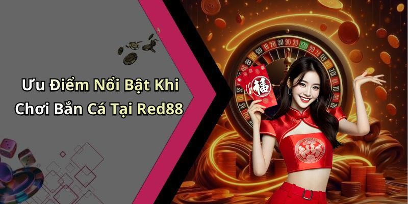 Ưu Điểm Nổi Bật Khi Chơi Bắn Cá Tại Red88