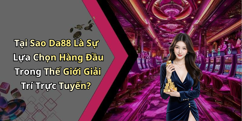 Tại Sao Da88 Là Sự Lựa Chọn Hàng Đầu Trong Thế Giới Giải Trí Trực Tuyến?