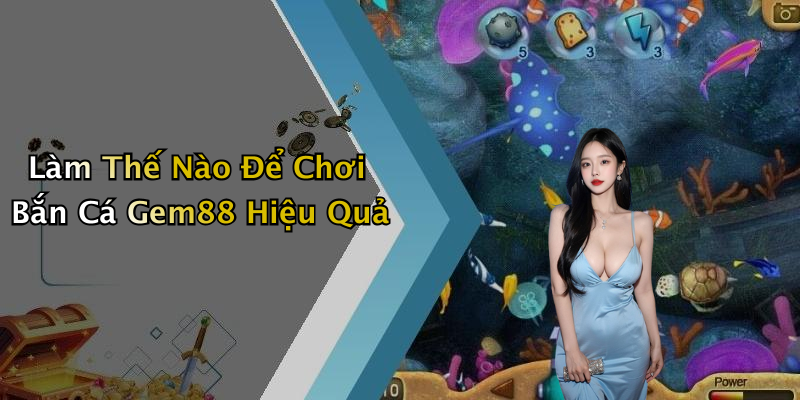 Làm Thế Nào Để Chơi Bắn Cá Gem88 Hiệu Quả