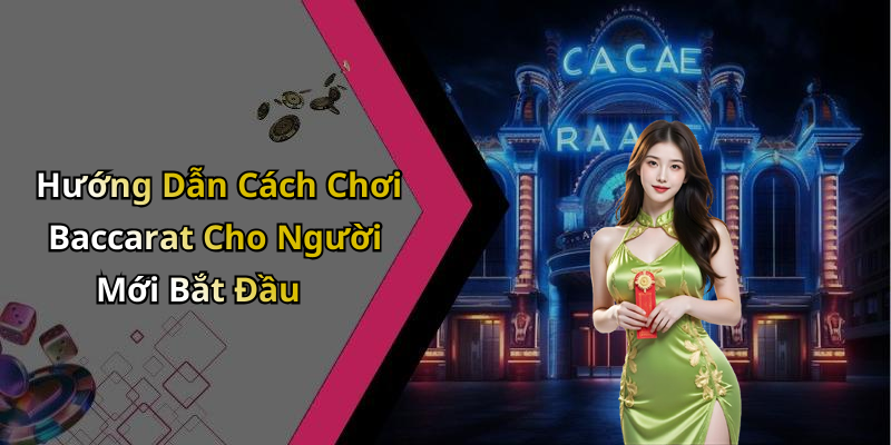 Hướng Dẫn Cách Chơi Baccarat Cho Người Mới Bắt Đầu