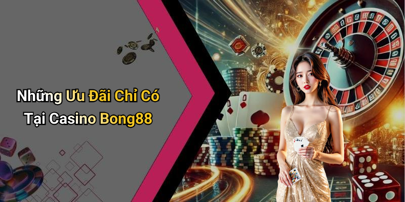 Những Ưu Đãi Chỉ Có Tại Casino Bong88