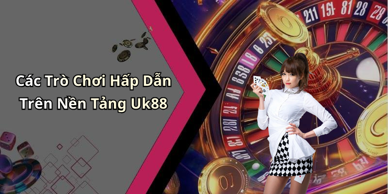Các Trò Chơi Hấp Dẫn Trên Nền Tảng Uk88