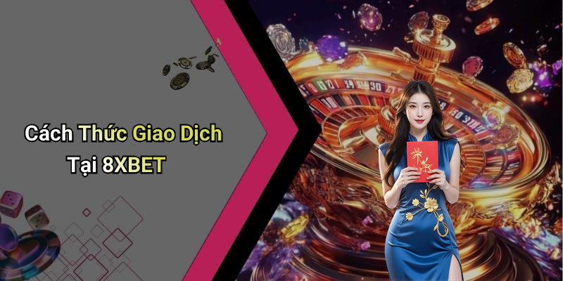 Cách Thức Giao Dịch Tại 8XBET