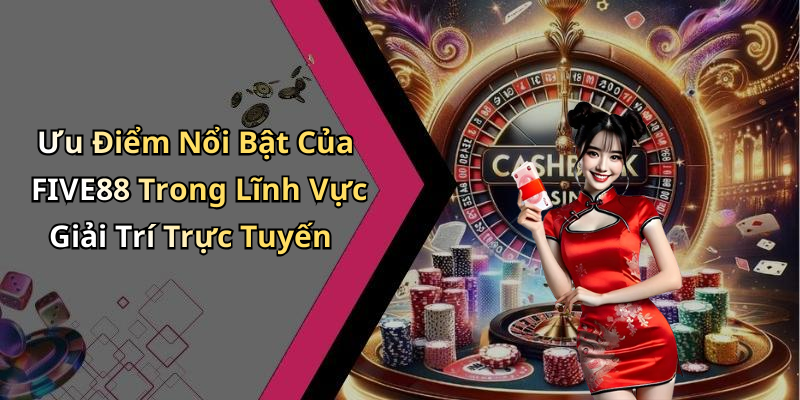 Ưu Điểm Nổi Bật Của FIVE88 Trong Lĩnh Vực Giải Trí Trực Tuyến