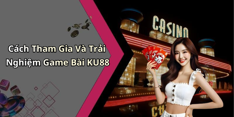 Cách Tham Gia Và Trải Nghiệm Game Bài KU88