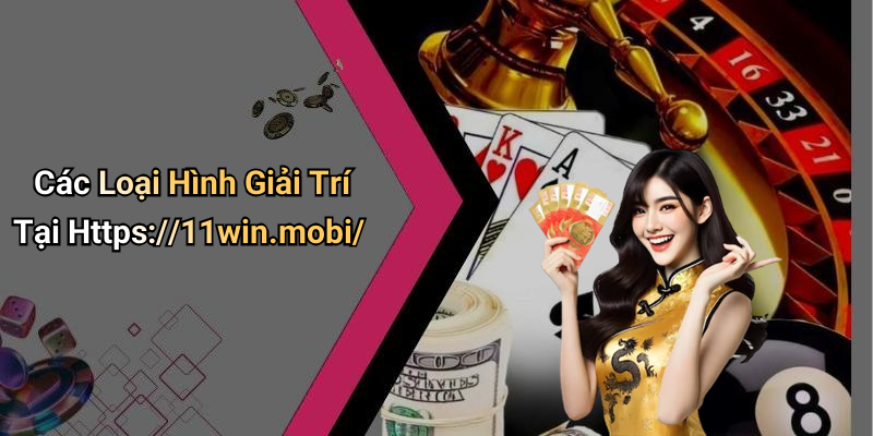 Các Loại Hình Giải Trí Tại Https://11win.mobi/