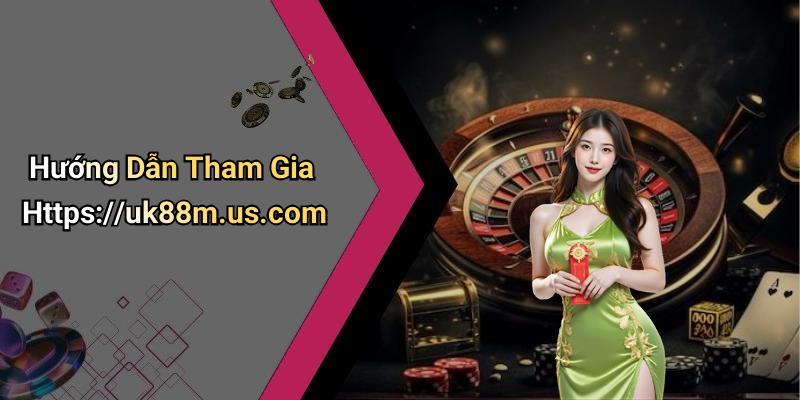 Hướng Dẫn Tham Gia Https://uk88m.us.com
