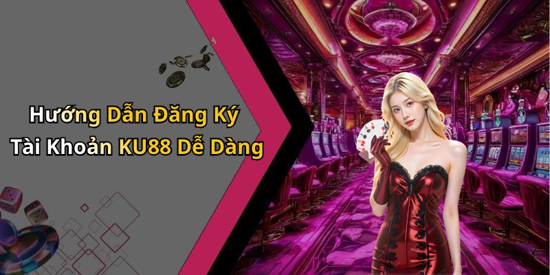Hướng Dẫn Đăng Ký Tài Khoản KU88 Dễ Dàng