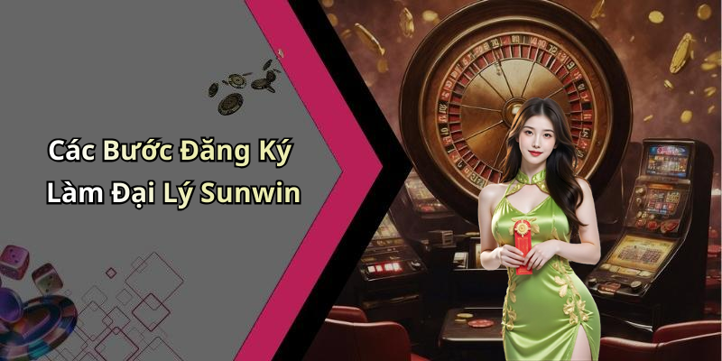 Các Bước Đăng Ký Làm Đại Lý Sunwin