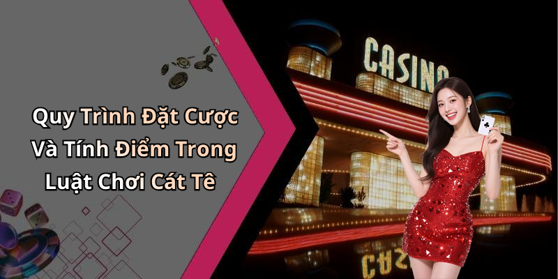 Quy Trình Đặt Cược Và Tính Điểm Trong Luật Chơi Cát Tê