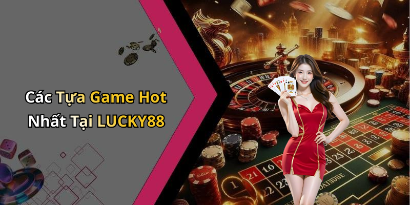 Các Tựa Game Hot Nhất Tại LUCKY88