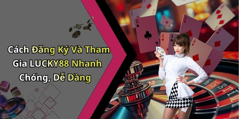 Cách Đăng Ký Và Tham Gia LUCKY88 Nhanh Chóng, Dễ Dàng