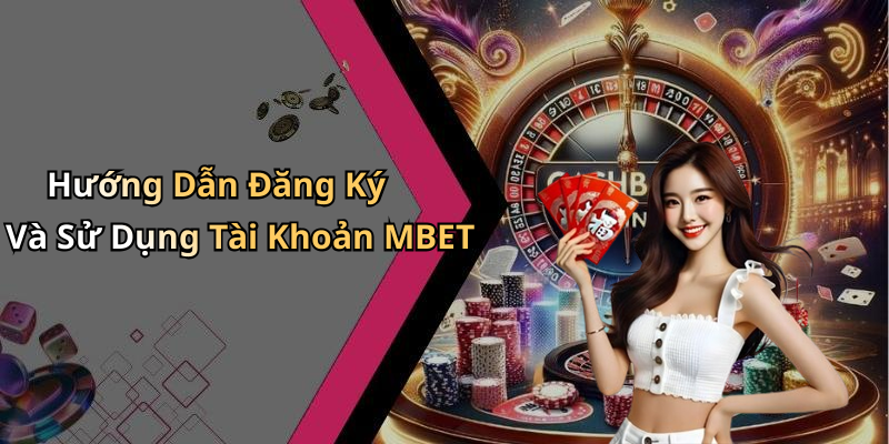 Hướng Dẫn Đăng Ký Và Sử Dụng Tài Khoản MBET