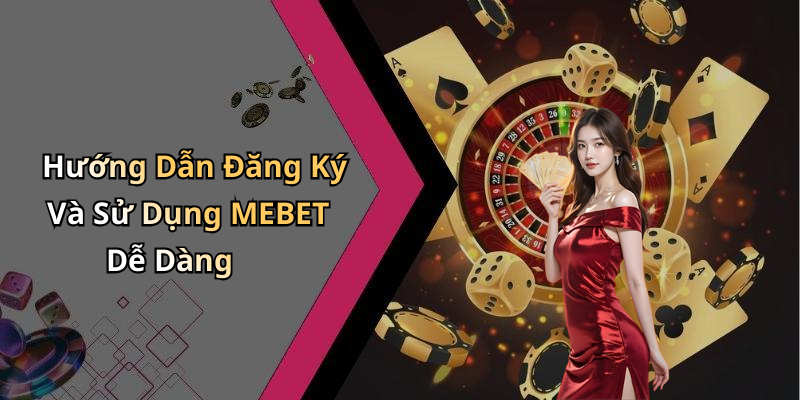 Hướng Dẫn Đăng Ký Và Sử Dụng MEBET Dễ Dàng