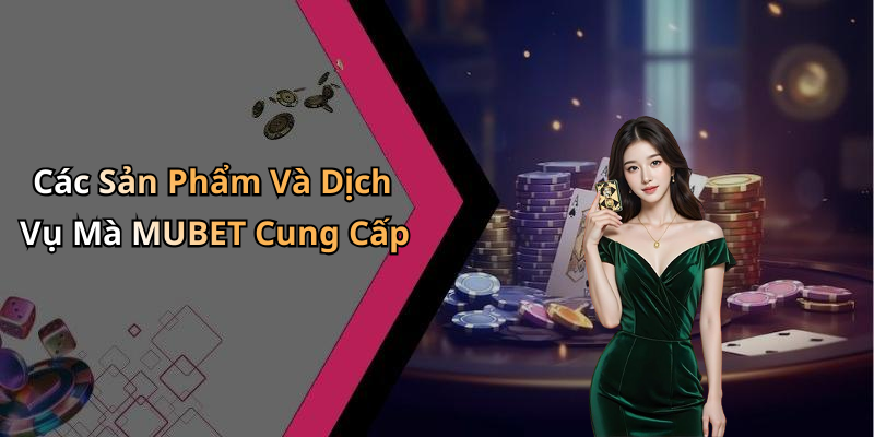 Các Sản Phẩm Và Dịch Vụ Mà MUBET Cung Cấp