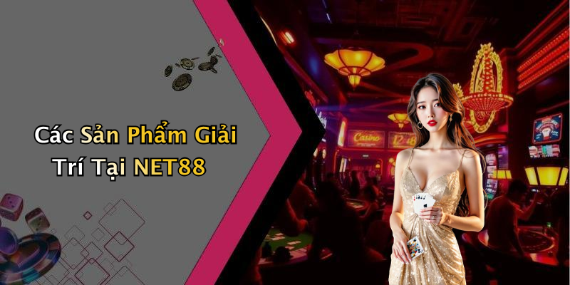 Các Sản Phẩm Giải Trí Tại NET88