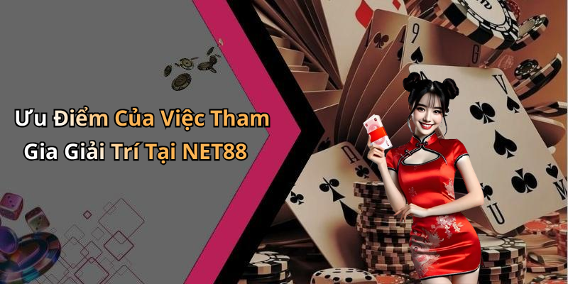 Ưu Điểm Của Việc Tham Gia Giải Trí Tại NET88