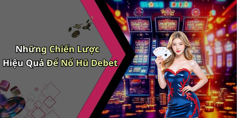 Những Chiến Lược Hiệu Quả Để Nổ Hũ Debet