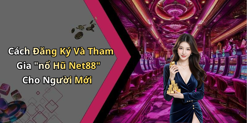 Cách Đăng Ký Và Tham Gia "nổ Hũ Net88" Cho Người Mới
