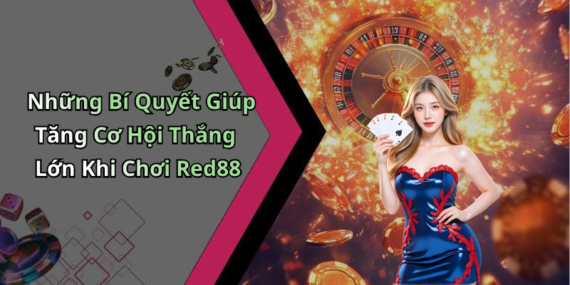 Những Bí Quyết Giúp Tăng Cơ Hội Thắng Lớn Khi Chơi Red88